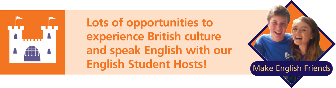 Lots of opportunities to
experience British culture
and speak English with our
English Student Hosts!